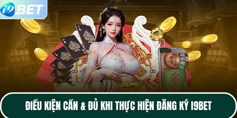 Điều kiện cần & đủ khi thực hiện đăng ký I9BET