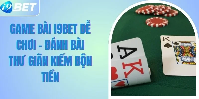 Game Bài I9BET Dễ Chơi - Đánh Bài Thư Giãn Kiếm Bộn Tiền