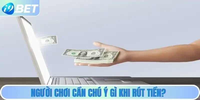Người chơi cần chú ý gì khi rút tiền?
