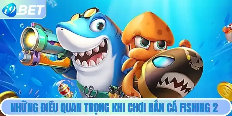 Những điều quan trọng cần nắm khi chơi Bắn cá Fishing 2