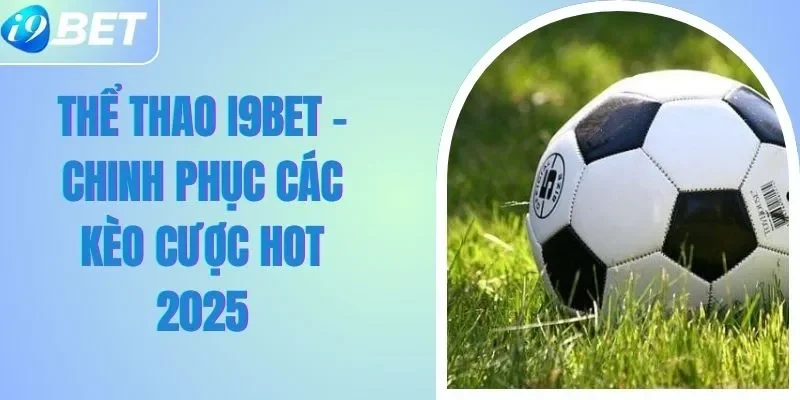 Thể Thao I9BET - Chinh Phục Các Kèo Cược Hot 2025